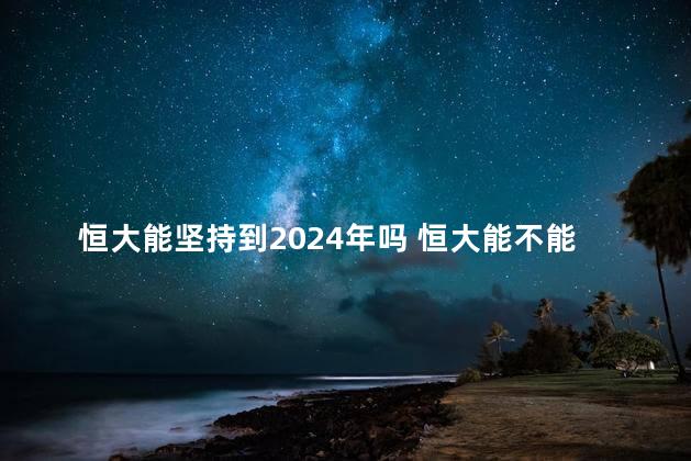 恒大能坚持到2024年吗 恒大能不能坚持到2024年